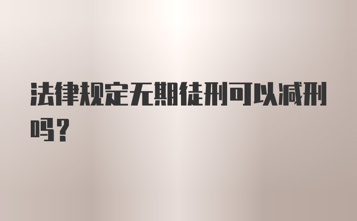 法律规定无期徒刑可以减刑吗?