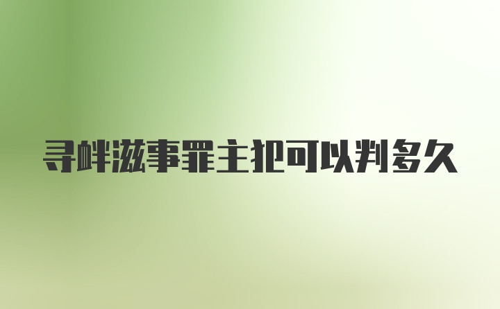 寻衅滋事罪主犯可以判多久