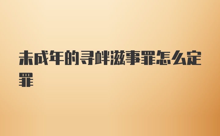 未成年的寻衅滋事罪怎么定罪