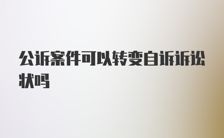 公诉案件可以转变自诉诉讼状吗