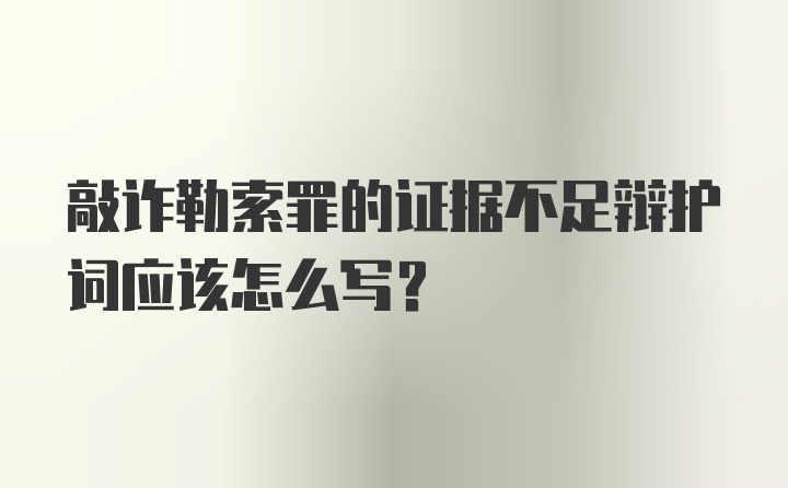 敲诈勒索罪的证据不足辩护词应该怎么写？