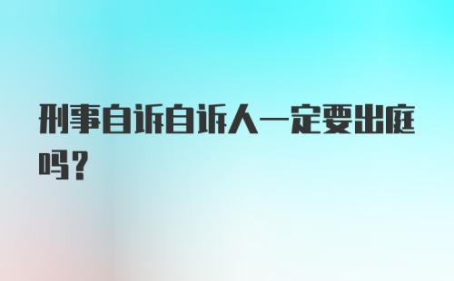 刑事自诉自诉人一定要出庭吗？