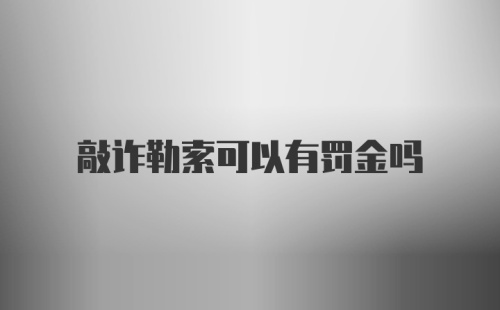 敲诈勒索可以有罚金吗