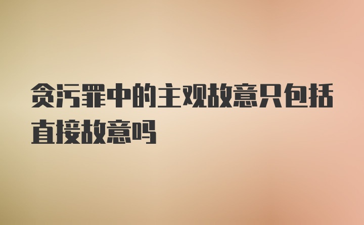 贪污罪中的主观故意只包括直接故意吗