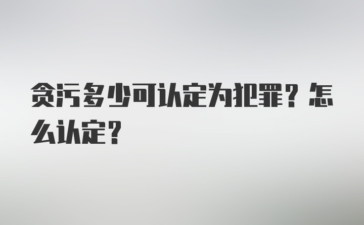 贪污多少可认定为犯罪？怎么认定？