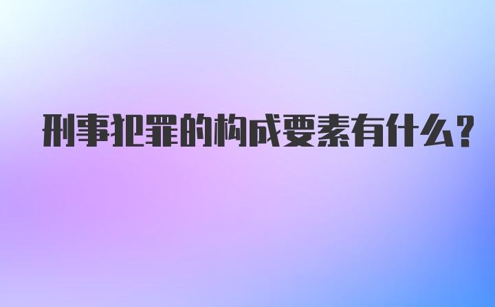 刑事犯罪的构成要素有什么？