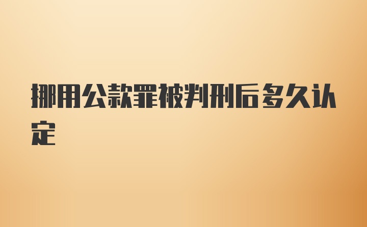 挪用公款罪被判刑后多久认定