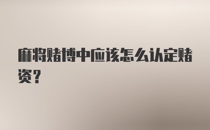 麻将赌博中应该怎么认定赌资?