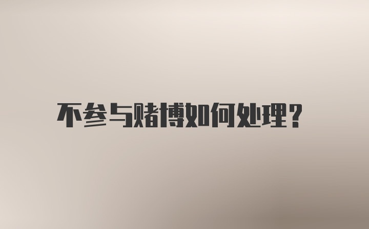 不参与赌博如何处理？