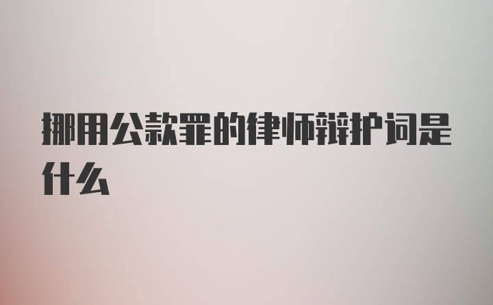 挪用公款罪的律师辩护词是什么