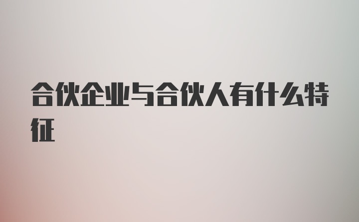 合伙企业与合伙人有什么特征