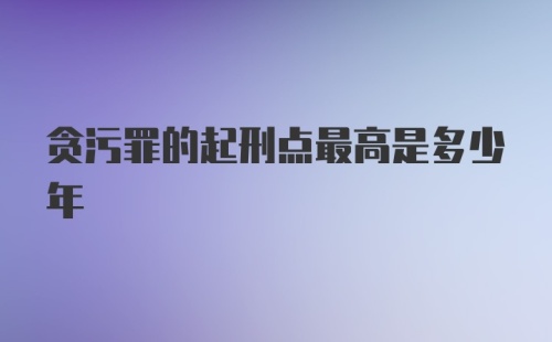 贪污罪的起刑点最高是多少年