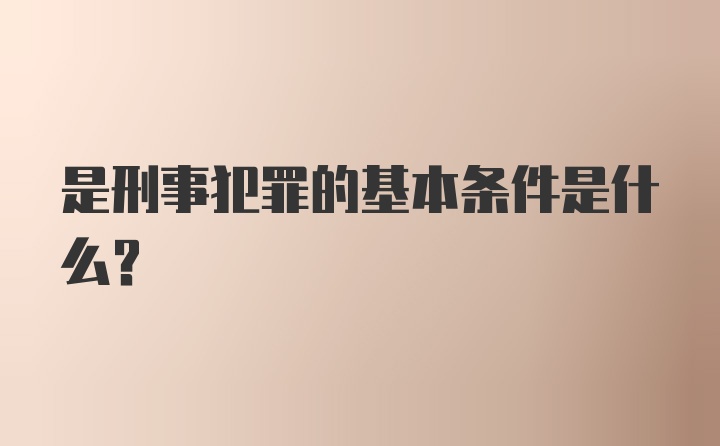 是刑事犯罪的基本条件是什么？