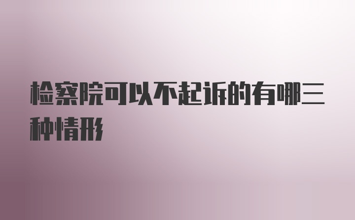 检察院可以不起诉的有哪三种情形