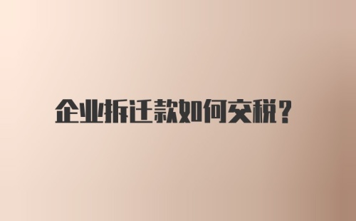 企业拆迁款如何交税？