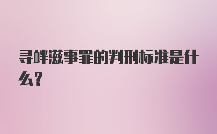 寻衅滋事罪的判刑标准是什么？