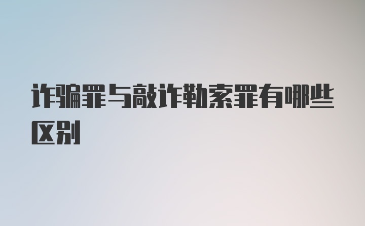 诈骗罪与敲诈勒索罪有哪些区别