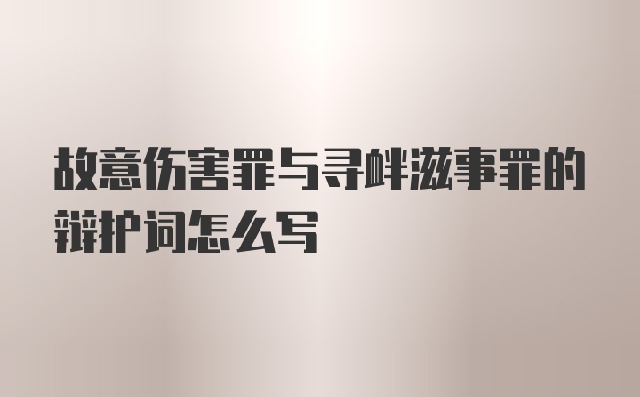 故意伤害罪与寻衅滋事罪的辩护词怎么写