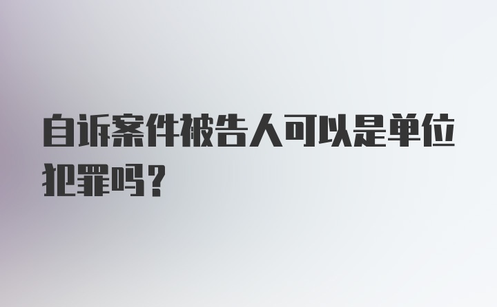 自诉案件被告人可以是单位犯罪吗？