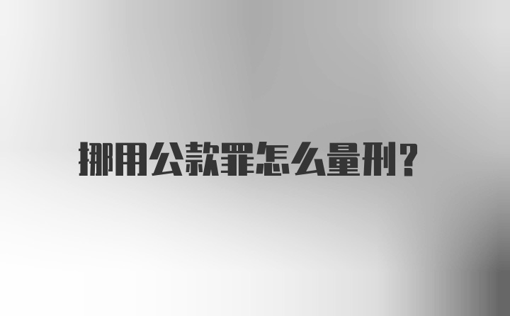 挪用公款罪怎么量刑?