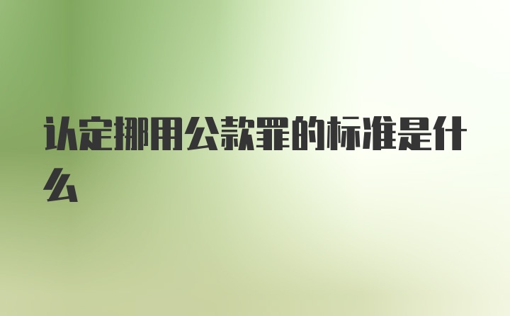 认定挪用公款罪的标准是什么