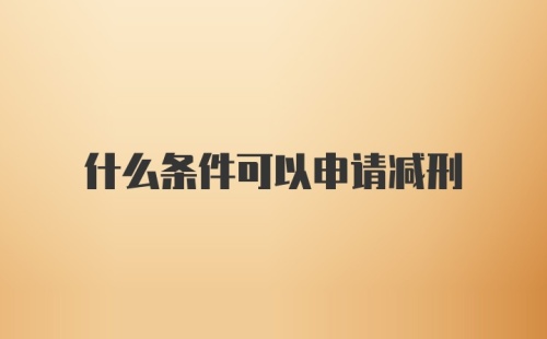 什么条件可以申请减刑