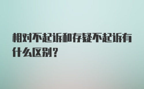 相对不起诉和存疑不起诉有什么区别?