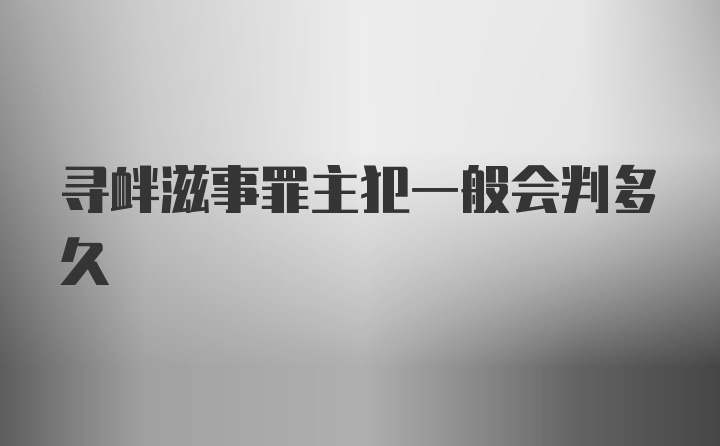 寻衅滋事罪主犯一般会判多久