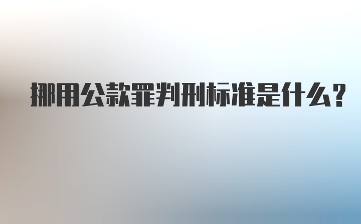 挪用公款罪判刑标准是什么？