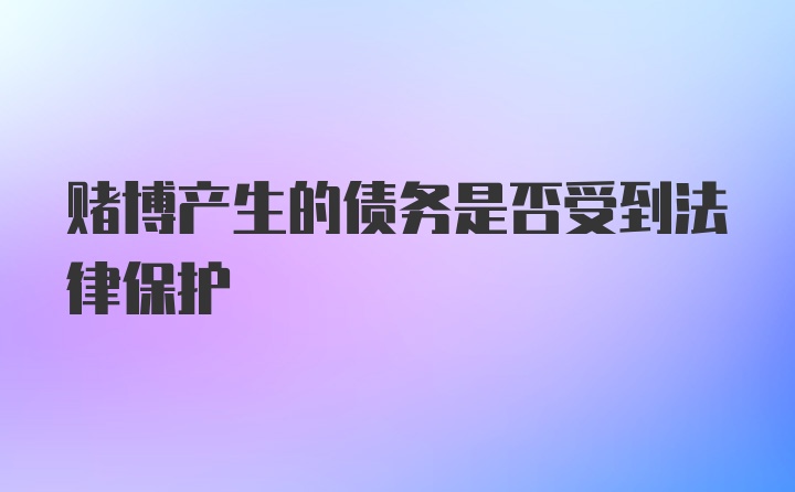 赌博产生的债务是否受到法律保护