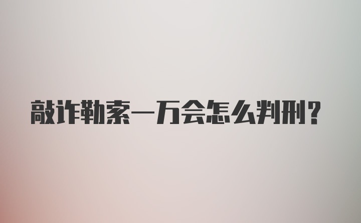 敲诈勒索一万会怎么判刑？