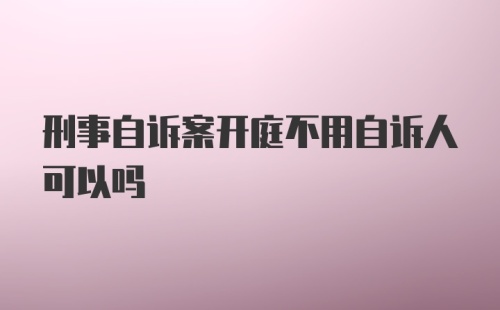 刑事自诉案开庭不用自诉人可以吗