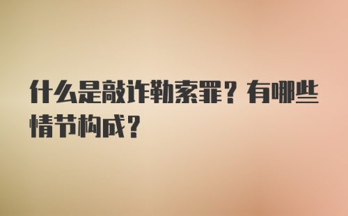 什么是敲诈勒索罪？有哪些情节构成？