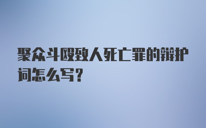 聚众斗殴致人死亡罪的辩护词怎么写?