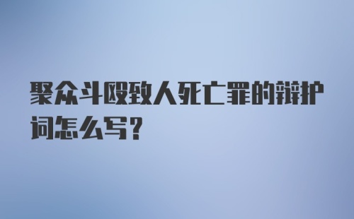 聚众斗殴致人死亡罪的辩护词怎么写?