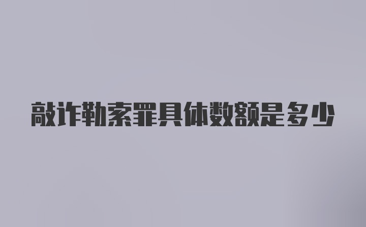 敲诈勒索罪具体数额是多少