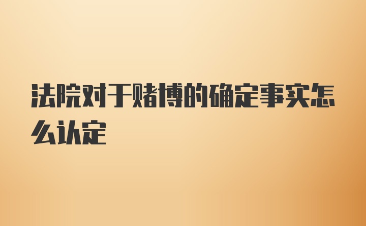 法院对于赌博的确定事实怎么认定