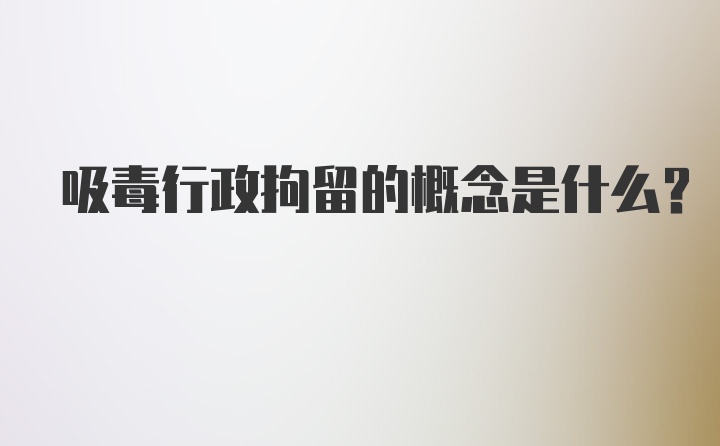 吸毒行政拘留的概念是什么？