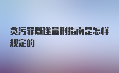 贪污罪既遂量刑指南是怎样规定的