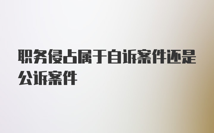 职务侵占属于自诉案件还是公诉案件