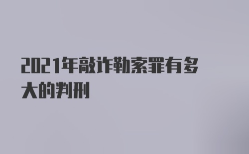 2021年敲诈勒索罪有多大的判刑