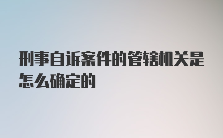 刑事自诉案件的管辖机关是怎么确定的