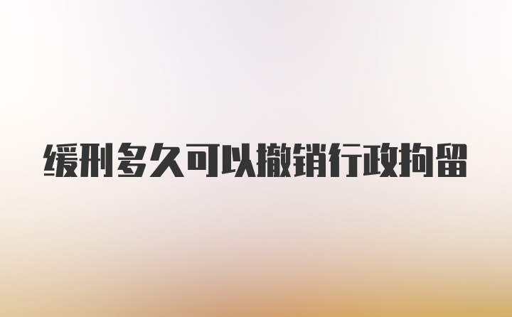 缓刑多久可以撤销行政拘留