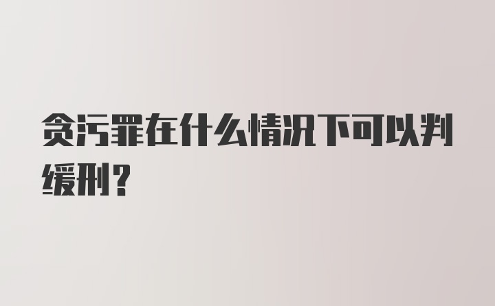 贪污罪在什么情况下可以判缓刑?