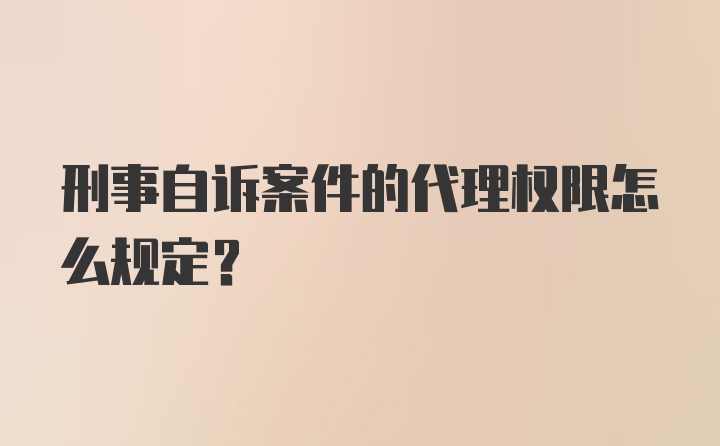 刑事自诉案件的代理权限怎么规定？