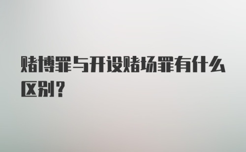 赌博罪与开设赌场罪有什么区别?