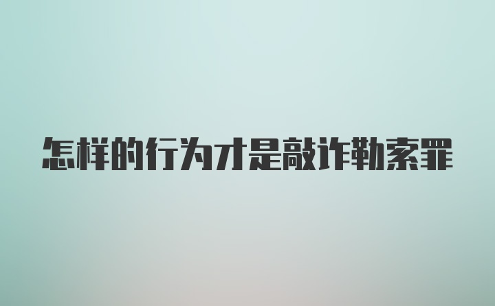 怎样的行为才是敲诈勒索罪