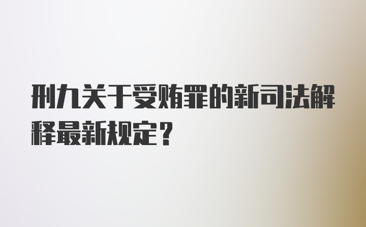 刑九关于受贿罪的新司法解释最新规定？