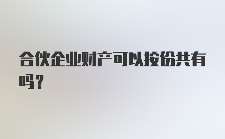 合伙企业财产可以按份共有吗？