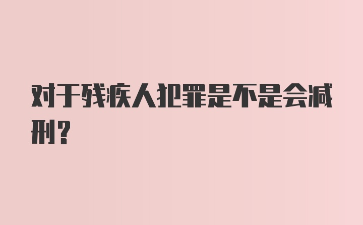 对于残疾人犯罪是不是会减刑？